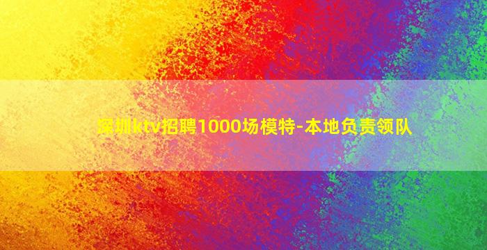 深圳ktv招聘1000场模特-本地负责领队