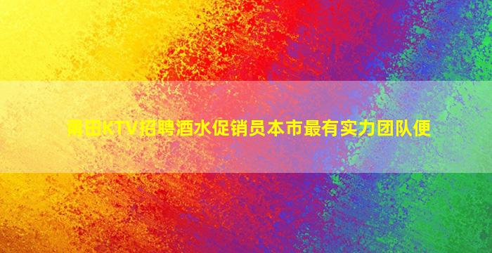 莆田KTV招聘酒水促销员本市最有实力团队便