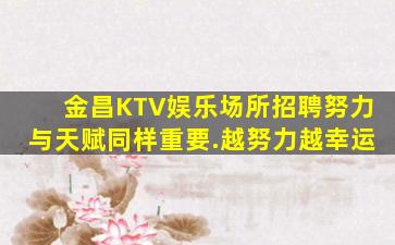 金昌KTV娱乐场所招聘努力与天赋同样重要.越努力越幸运